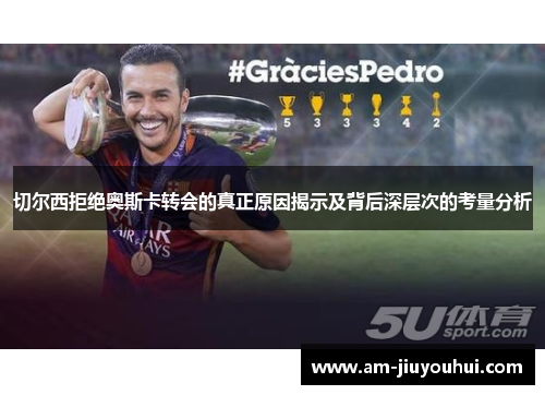 切尔西拒绝奥斯卡转会的真正原因揭示及背后深层次的考量分析