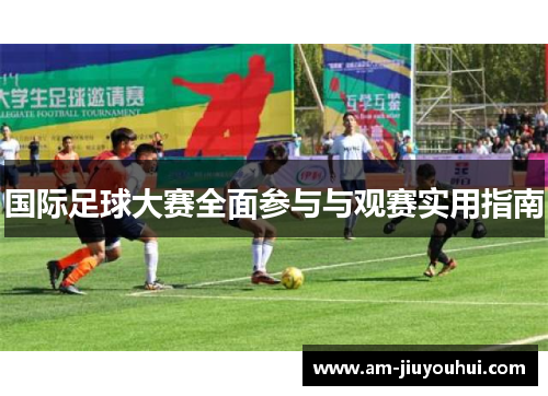 国际足球大赛全面参与与观赛实用指南