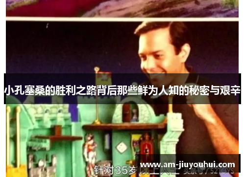 小孔塞桑的胜利之路背后那些鲜为人知的秘密与艰辛