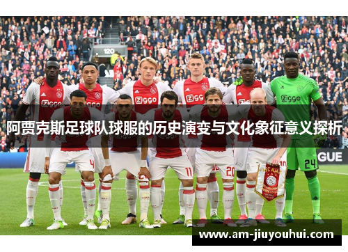 阿贾克斯足球队球服的历史演变与文化象征意义探析 阿贾克斯足球队球服的历史演变与文化象征意义探析