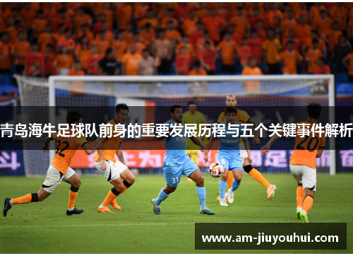 青岛海牛足球队前身的重要发展历程与五个关键事件解析 青岛海牛足球队前身的重要发展历程与五个关键事件解析