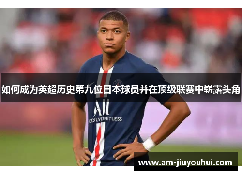 如何成为英超历史第九位日本球员并在顶级联赛中崭露头角
