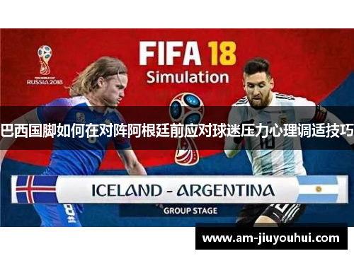 巴西国脚如何在对阵阿根廷前应对球迷压力心理调适技巧