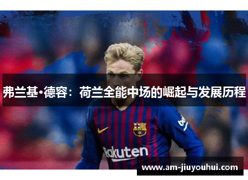 弗兰基·德容:荷兰全能中场的崛起与发展历程 弗兰基·德容:荷兰全能中场的崛起与发展历程