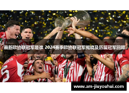 最新欧协联冠军是谁 2024赛季欧协联冠军揭晓及历届冠军回顾 最新欧协联冠军是谁 2024赛季欧协联冠军揭晓及历届冠军回顾