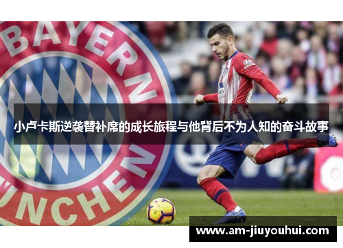 小卢卡斯逆袭替补席的成长旅程与他背后不为人知的奋斗故事