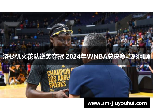 洛杉矶火花队逆袭夺冠 2024年WNBA总决赛精彩回顾