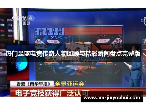 热门足篮电竞传奇人物回顾与精彩瞬间盘点完整版 热门足篮电竞传奇人物回顾与精彩瞬间盘点完整版