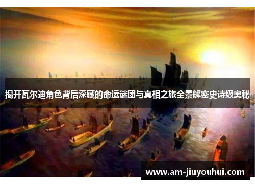 揭开瓦尔迪角色背后深藏的命运谜团与真相之旅全景解密史诗级奥秘 揭开瓦尔迪角色背后深藏的命运谜团与真相之旅全景解密史诗级奥秘