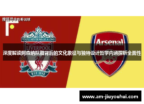 深度解读阿森纳队徽背后的文化象征与独特设计哲学内涵探析全面性