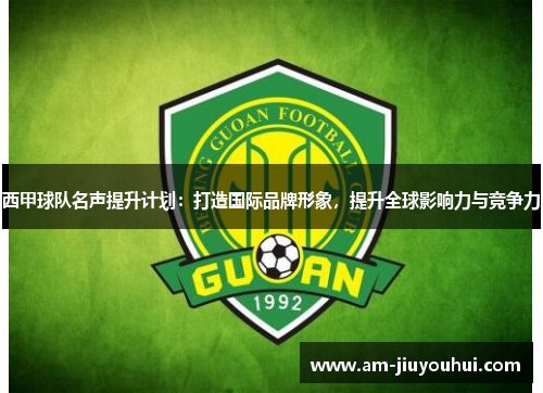 西甲球队名声提升计划:打造国际品牌形象,提升全球影响力与竞争力 西甲球队名声提升计划:打造国际品牌形象,提升全球影响力与竞争力