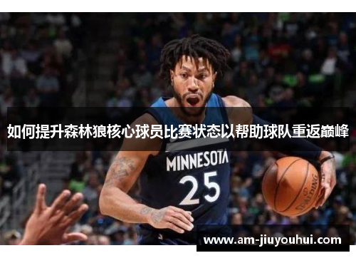 如何提升森林狼核心球员比赛状态以帮助球队重返巅峰 如何提升森林狼核心球员比赛状态以帮助球队重返巅峰