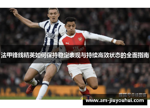 法甲锋线精英如何保持稳定表现与持续高效状态的全面指南