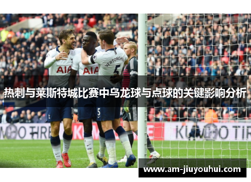 热刺与莱斯特城比赛中乌龙球与点球的关键影响分析