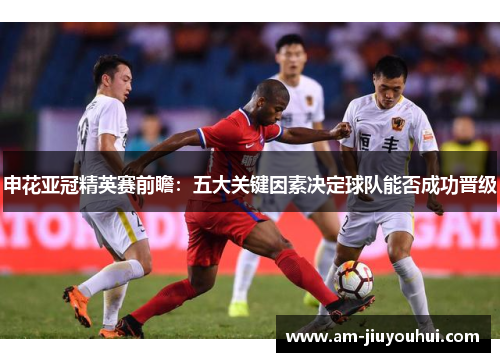 申花亚冠精英赛前瞻：五大关键因素决定球队能否成功晋级